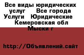 Все виды юридических услуг.  - Все города Услуги » Юридические   . Кемеровская обл.,Мыски г.